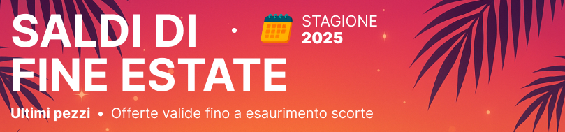 SALDI DI FINE ESTATE - ultimi pezzi, offerte valide fino a esaurimento scorte